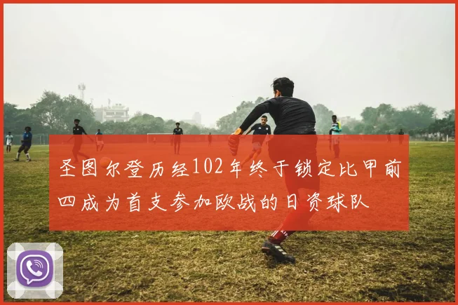 圣图尔登历经102年终于锁定比甲前四成为首支参加欧战的日资球队