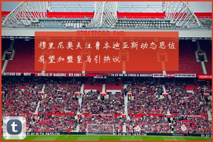 穆里尼奥关注鲁本迪亚斯动态恩佐有望加盟皇马引热议