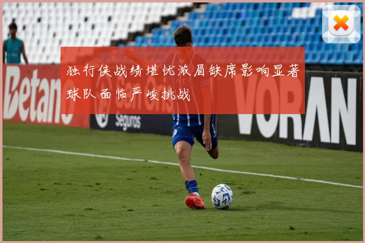 独行侠战绩堪忧浓眉缺席影响显著球队面临严峻挑战
