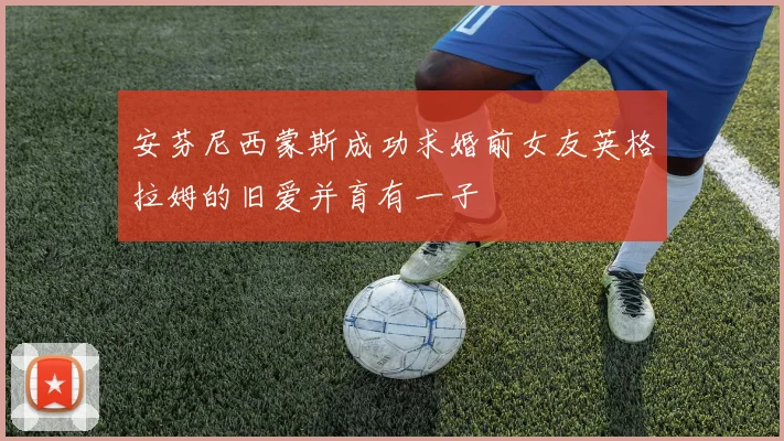 安芬尼西蒙斯成功求婚前女友英格拉姆的旧爱并育有一子