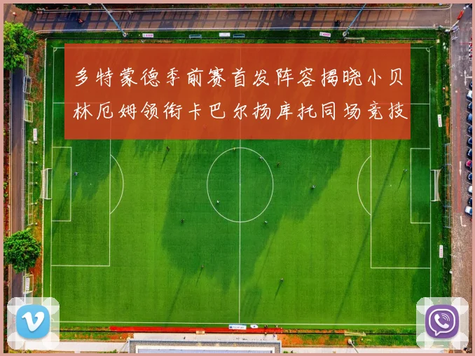 多特蒙德季前赛首发阵容揭晓小贝林厄姆领衔卡巴尔扬库托同场竞技
