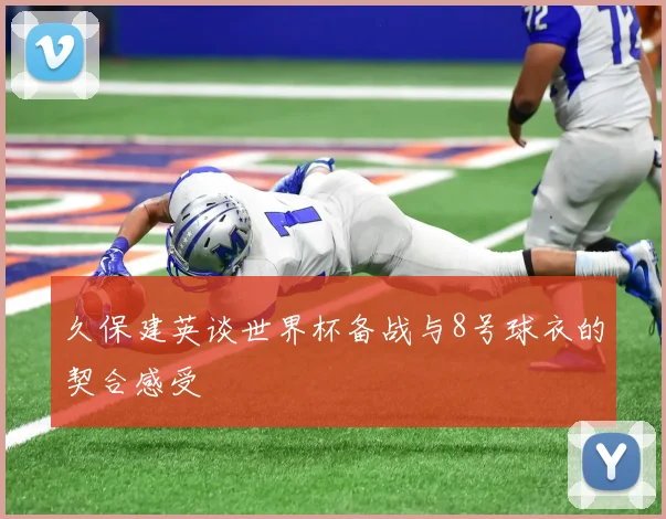 久保建英谈世界杯备战与8号球衣的契合感受
